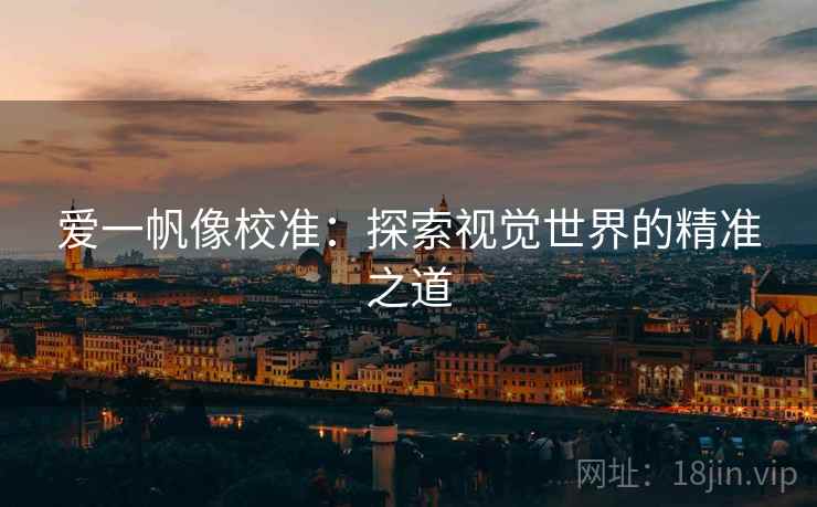 爱一帆像校准:探索视觉世界的精准之道 爱一帆像校准:探索视觉世界的精准之道