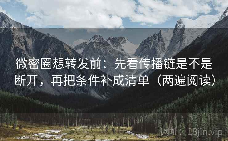 微密圈想转发前:先看传播链是不是断开,再把条件补成清单(两遍阅读) 微密圈想转发前:先看传播链是不是断开,再把条件补成清单(两遍阅读)