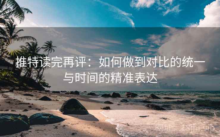 推特读完再评：如何做到对比的统一与时间的精准表达