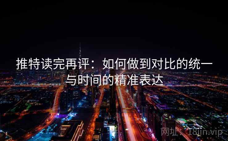 推特读完再评：如何做到对比的统一与时间的精准表达