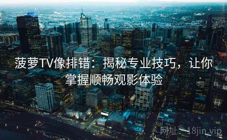 菠萝TV像排错:揭秘专业技巧,让你掌握顺畅观影体验 菠萝TV像排错:揭秘专业技巧,让你掌握顺畅观影体验