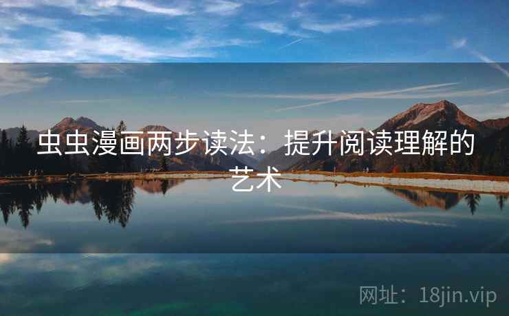 虫虫漫画两步读法:提升阅读理解的艺术 虫虫漫画两步读法:提升阅读理解的艺术