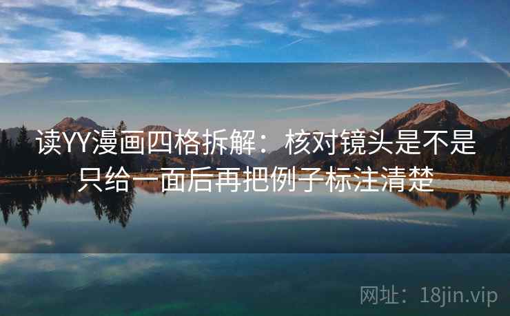 读YY漫画四格拆解:核对镜头是不是只给一面后再把例子标注清楚 读YY漫画四格拆解:核对镜头是不是只给一面后再把例子标注清楚