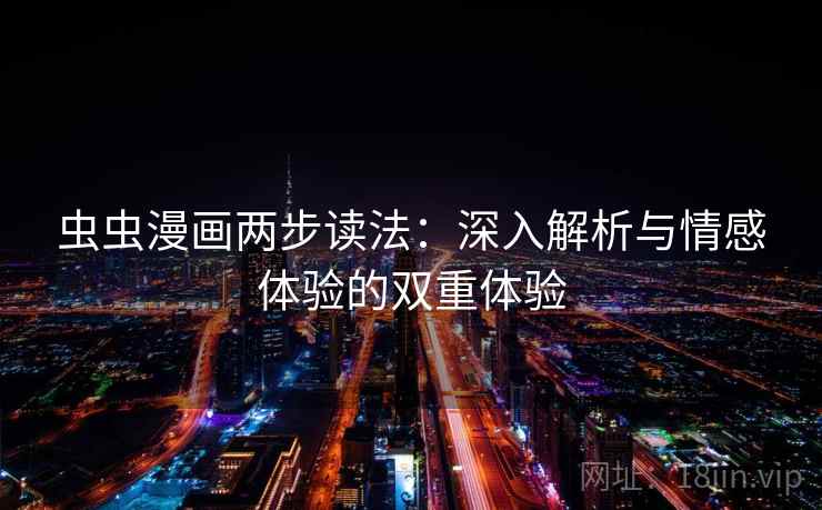 虫虫漫画两步读法:深入解析与情感体验的双重体验 虫虫漫画两步读法:深入解析与情感体验的双重体验